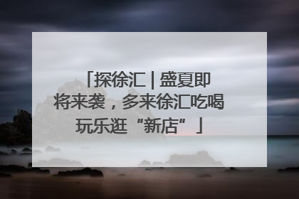 探徐汇 | 盛夏即将来袭，多来徐汇吃喝玩乐逛“新店”