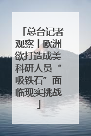 总台记者观察丨欧洲欲打造成美科研人员“吸铁石”面临现实挑战