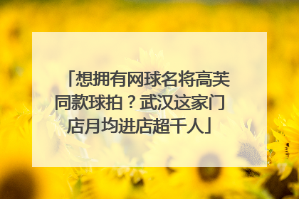 想拥有网球名将高芙同款球拍？武汉这家门店月均进店超千人