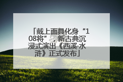 戴上面具化身“108将”，新古典沉浸式演出《西溪·水浒》正式发布