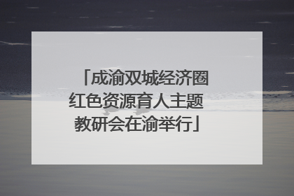 成渝双城经济圈红色资源育人主题教研会在渝举行