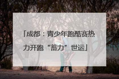 成都：青少年跑酷赛热力开跑“蓄力”世运