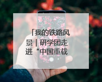 我的铁路风景｜研学团走进“中国重载第一路”