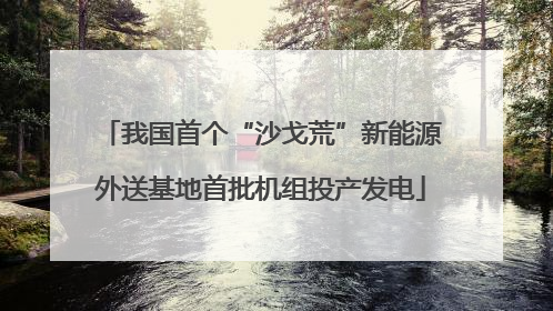 我国首个“沙戈荒”新能源外送基地首批机组投产发电