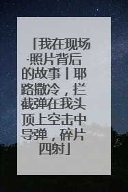 我在现场·照片背后的故事丨耶路撒冷，拦截弹在我头顶上空击中导弹，碎片四射