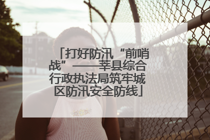 打好防汛“前哨战”——莘县综合行政执法局筑牢城区防汛安全防线