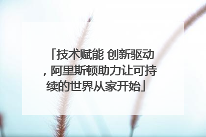 技术赋能 创新驱动，阿里斯顿助力让可持续的世界从家开始