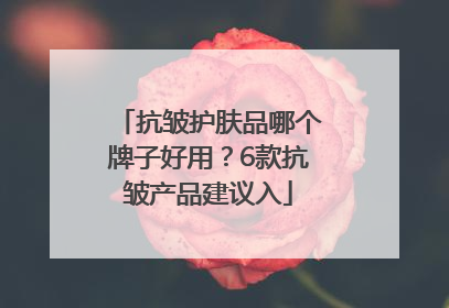 抗皱护肤品哪个牌子好用？6款抗皱产品建议入