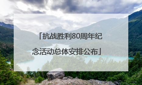 抗战胜利80周年纪念活动总体安排公布