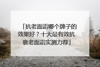 抗老面霜哪个牌子的效果好？十大最有效抗衰老面霜实测力荐