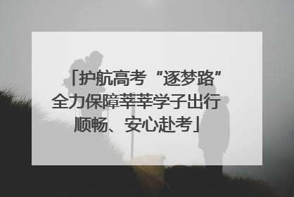 护航高考“逐梦路”全力保障莘莘学子出行顺畅、安心赴考
