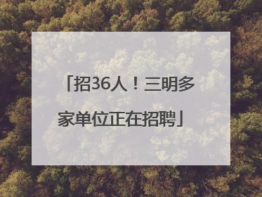 招36人！三明多家单位正在招聘