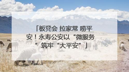 板凳会 拉家常 唠平安！永寿公安以“微服务”筑牢“大平安”