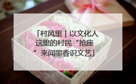 村风里｜以文化人 这里的村民“抢座”来闻墨香识文艺