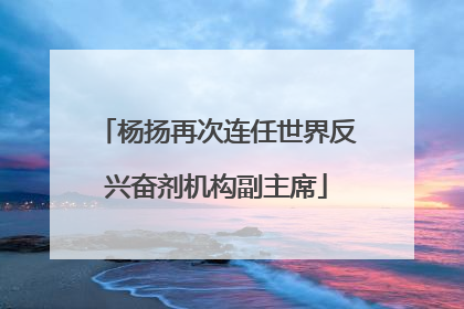 杨扬再次连任世界反兴奋剂机构副主席