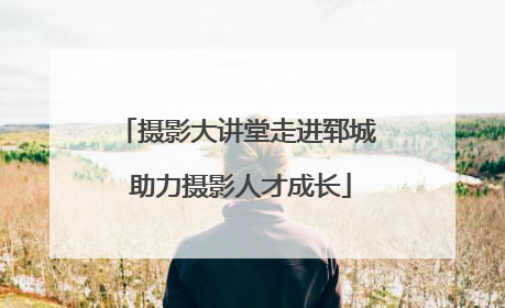 摄影大讲堂走进郓城 助力摄影人才成长
