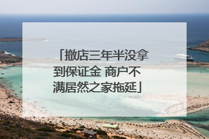 撤店三年半没拿到保证金 商户不满居然之家拖延