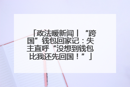 政法暖新闻丨“跨国”钱包回家记：失主直呼“没想到钱包比我还先回国！”