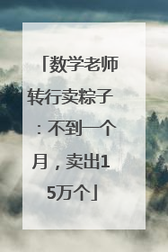 数学老师转行卖粽子：不到一个月，卖出15万个