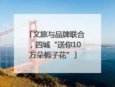 文旅与品牌联合，四城“送你10万朵栀子花”