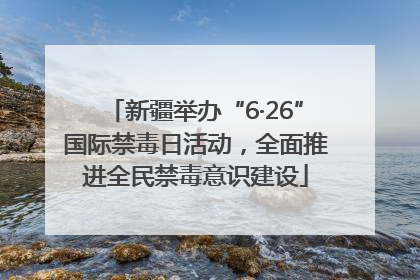 新疆举办“6·26”国际禁毒日活动，全面推进全民禁毒意识建设