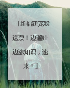 新福建宠粉送票！边遛娃边涨知识，速来！
