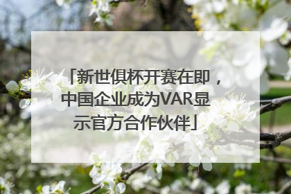 新世俱杯开赛在即,中国企业成为VAR显示官方合作伙伴