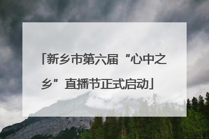 新乡市第六届“心中之乡”直播节正式启动