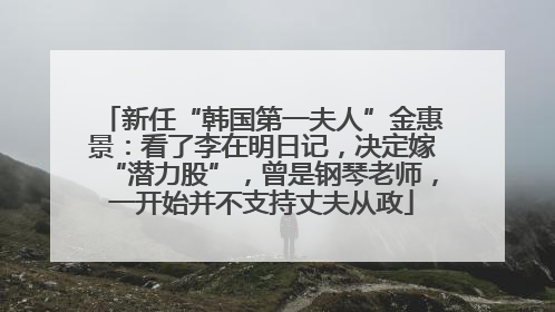 新任“韩国第一夫人”金惠景：看了李在明日记，决定嫁“潜力股”，曾是钢琴老师，一开始并不支持丈夫从政