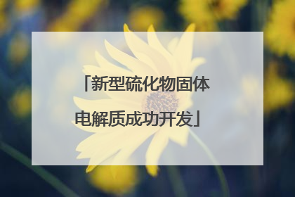 新型硫化物固体电解质成功开发