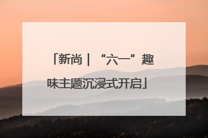 新尚｜“六一”趣味主题沉浸式开启