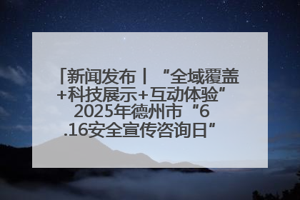 新闻发布丨“全域覆盖+科技展示+互动体验” 2025年德州市“6.16安全宣传咨询日”活动亮点纷呈
