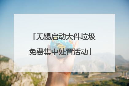 无锡启动大件垃圾免费集中处置活动