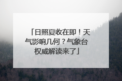 日照夏收在即！天气影响几何？气象台权威解读来了