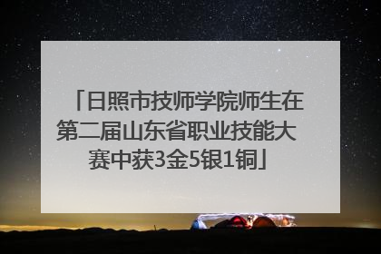 日照市技师学院师生在第二届山东省职业技能大赛中获3金5银1铜
