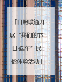 日照联通开展“我们的节日·端午”民俗体验活动