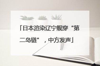 日本渲染辽宁舰穿“第二岛链”，中方发声