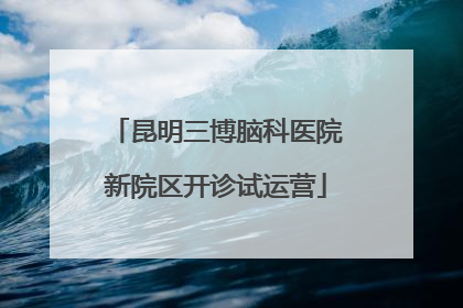 昆明三博脑科医院新院区开诊试运营