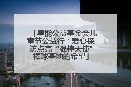 星能公益基金会儿童节公益行：爱心探访点亮“强棒天使”棒球基地的希望