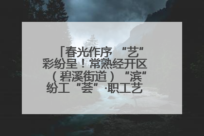 春光作序 “艺”彩纷呈！常熟经开区（碧溪街道）“滨”纷工“荟”·职工艺课堂点亮春日时光