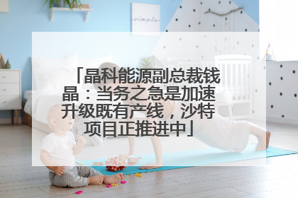 晶科能源副总裁钱晶：当务之急是加速升级既有产线，沙特项目正推进中