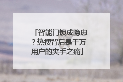 智能门锁成隐患？热搜背后是千万用户的夹手之痛