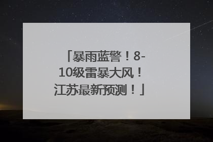 暴雨蓝警！8-10级雷暴大风！江苏最新预测！