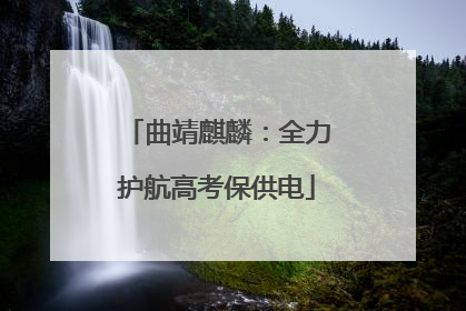 曲靖麒麟：全力护航高考保供电