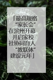 最高规格“家长会”在滨州开幕 开启家校社协同育人“教联体”建设元年