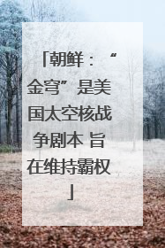 朝鲜：“金穹”是美国太空核战争剧本 旨在维持霸权