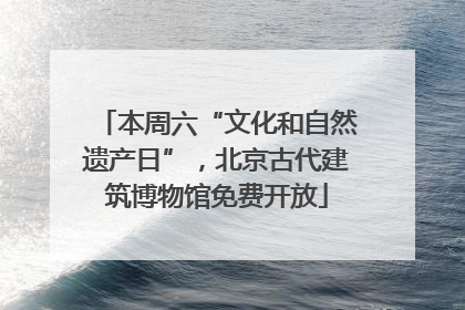 本周六“文化和自然遗产日”，北京古代建筑博物馆免费开放