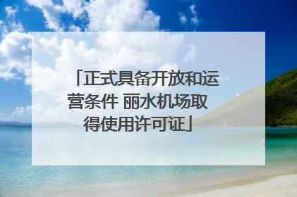 正式具备开放和运营条件 丽水机场取得使用许可证