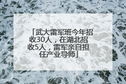 武大雷军班今年招收30人，在湖北招收5人，雷军亲自担任产业导师