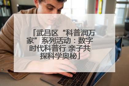 武昌区“科普润万家”系列活动：数字时代科普行 亲子共探科学奥秘